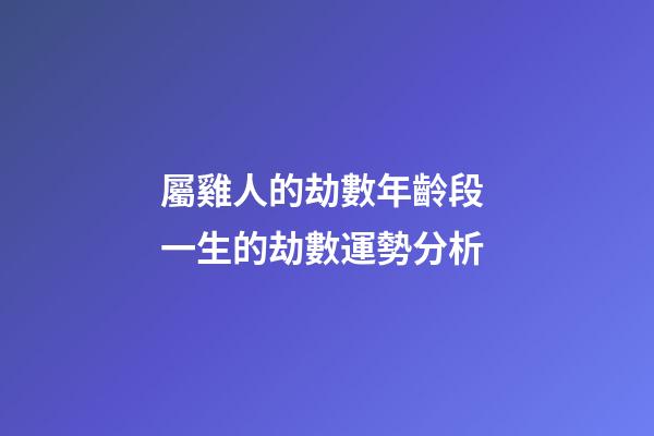 屬雞人的劫數年齡段 一生的劫數運勢分析